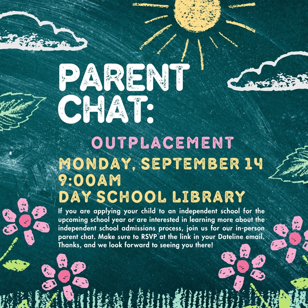 It's time for the September Parent Chat! On Monday, September 14 at 9:00AM in the Day School library, we will host the event. This month's topic is Outplacement -- If you are applying your child to an independent school for the upscoming school year or are interested in learning more about the independent school admissions process, join us! Make sure to RSVP at the link in this week's Dateline email. We look forward to seeing you there!